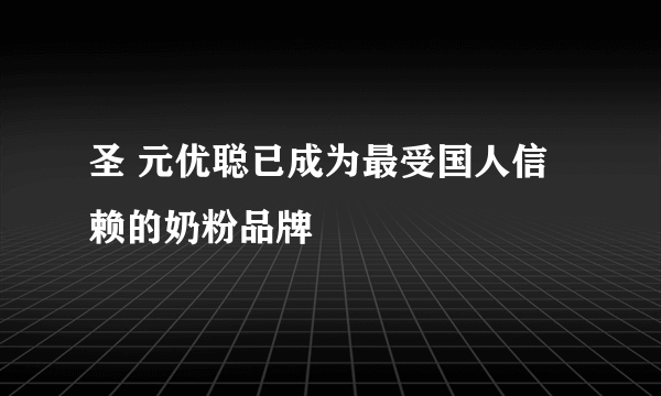 圣 元优聪已成为最受国人信赖的奶粉品牌