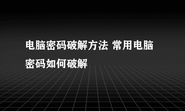 电脑密码破解方法 常用电脑密码如何破解