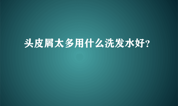 头皮屑太多用什么洗发水好？