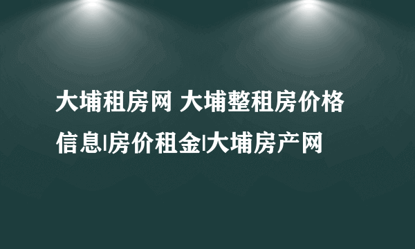 大埔租房网 大埔整租房价格信息|房价租金|大埔房产网