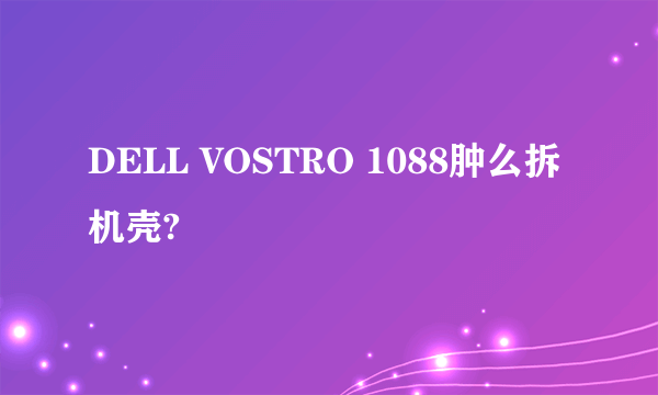 DELL VOSTRO 1088肿么拆机壳?