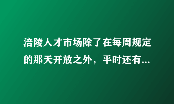 涪陵人才市场除了在每周规定的那天开放之外，平时还有单位在里面招聘吗？