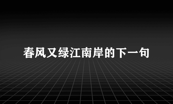 春风又绿江南岸的下一句