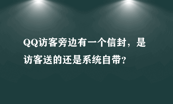 QQ访客旁边有一个信封，是访客送的还是系统自带？