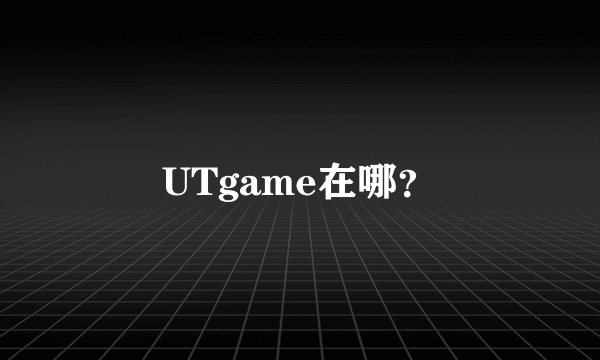 UTgame在哪？