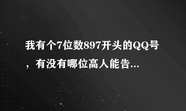 我有个7位数897开头的QQ号，有没有哪位高人能告诉我这号是哪一年申请的，申请方式是什么？