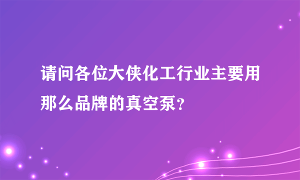 请问各位大侠化工行业主要用那么品牌的真空泵？