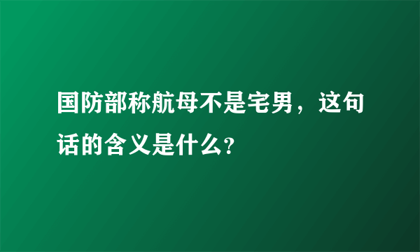 国防部称航母不是宅男，这句话的含义是什么？