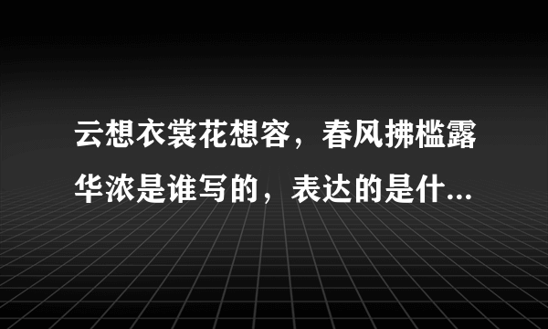 云想衣裳花想容，春风拂槛露华浓是谁写的，表达的是什么意思？