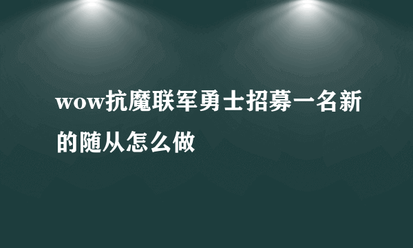 wow抗魔联军勇士招募一名新的随从怎么做