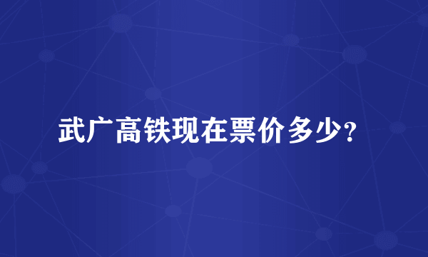 武广高铁现在票价多少？