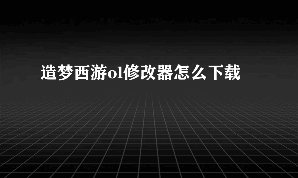 造梦西游ol修改器怎么下载