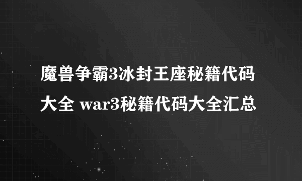 魔兽争霸3冰封王座秘籍代码大全 war3秘籍代码大全汇总