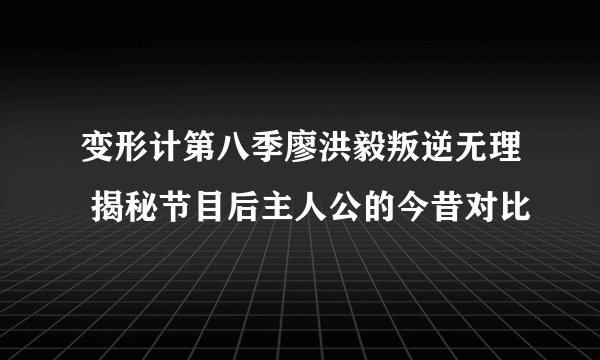 变形计第八季廖洪毅叛逆无理 揭秘节目后主人公的今昔对比