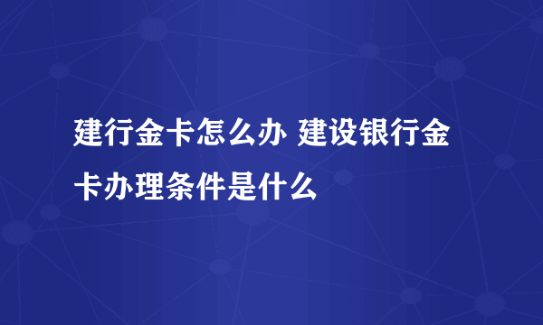 建行金卡怎么办 建设银行金卡办理条件是什么