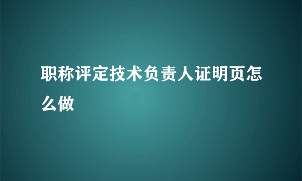 职称评定技术负责人证明页怎么做