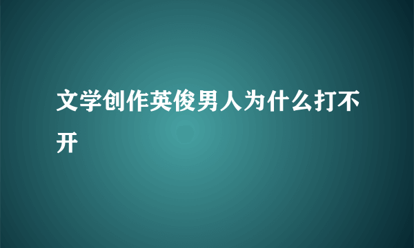 文学创作英俊男人为什么打不开