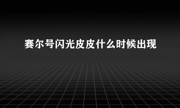 赛尔号闪光皮皮什么时候出现