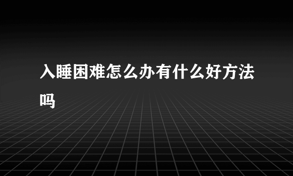 入睡困难怎么办有什么好方法吗