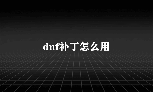 dnf补丁怎么用