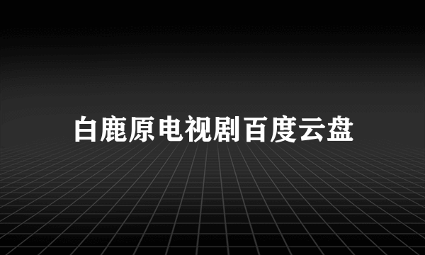 白鹿原电视剧百度云盘