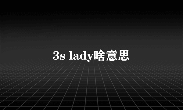 3s lady啥意思