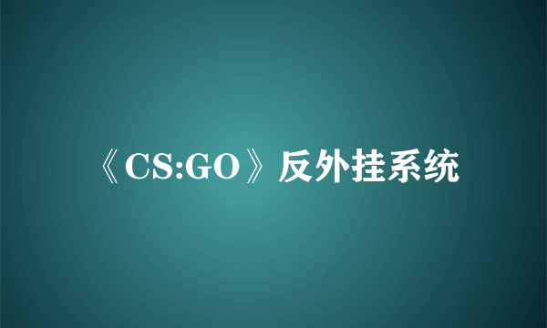 《CS:GO》反外挂系统