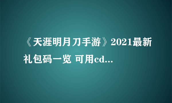 《天涯明月刀手游》2021最新礼包码一览 可用cdk兑换码分享