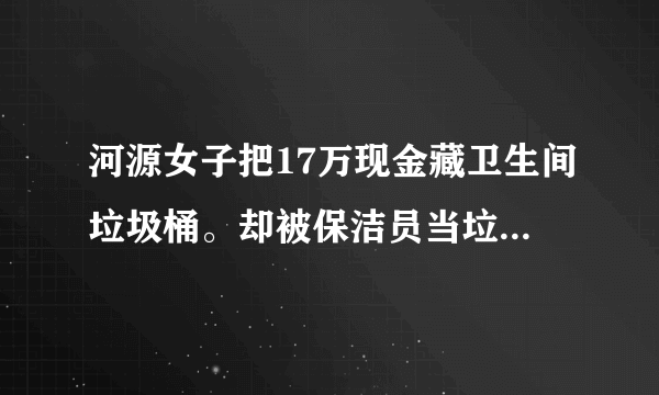 河源女子把17万现金藏卫生间垃圾桶。却被保洁员当垃圾扔了，责任该由谁来担？