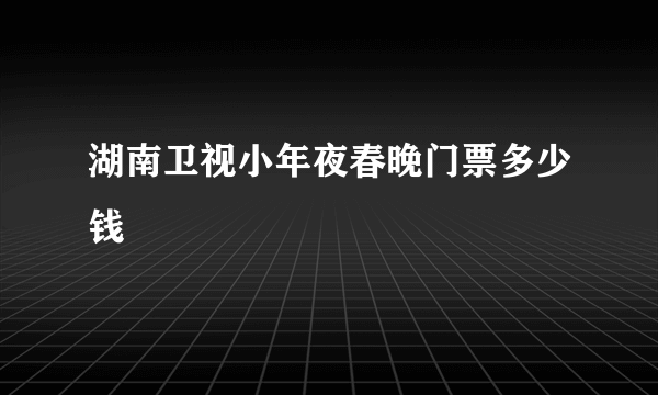 湖南卫视小年夜春晚门票多少钱