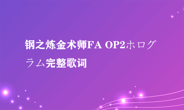 钢之炼金术师FA OP2ホログラム完整歌词