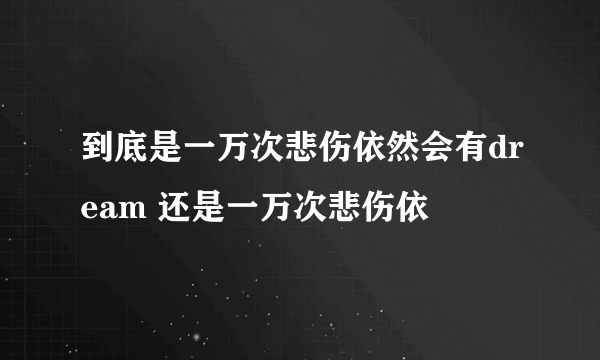 到底是一万次悲伤依然会有dream 还是一万次悲伤依