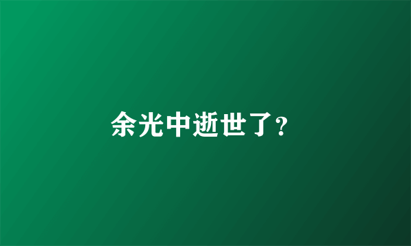 余光中逝世了？