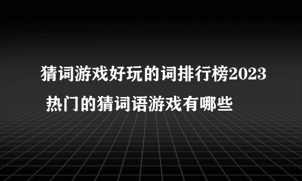 猜词游戏好玩的词排行榜2023 热门的猜词语游戏有哪些