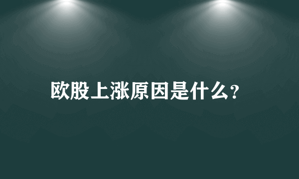 欧股上涨原因是什么？