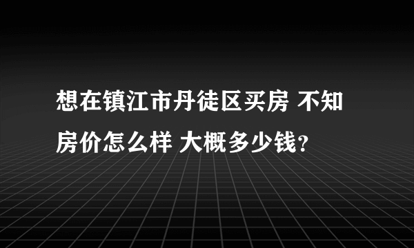 想在镇江市丹徒区买房 不知房价怎么样 大概多少钱？