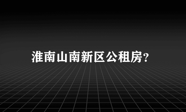 淮南山南新区公租房？