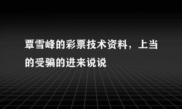 覃雪峰的彩票技术资料，上当的受骗的进来说说