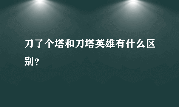 刀了个塔和刀塔英雄有什么区别？