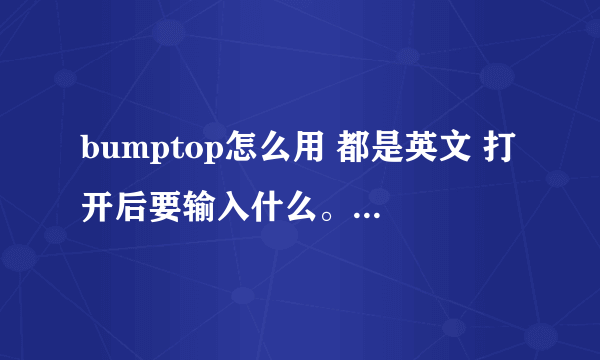 bumptop怎么用 都是英文 打开后要输入什么。问题是Already have a BumpTop Pro key?