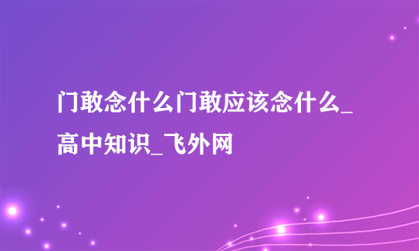 门敢念什么门敢应该念什么_高中知识_飞外网