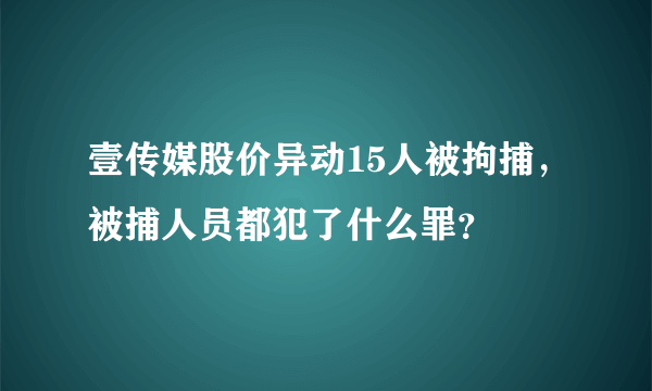 壹传媒股价异动15人被拘捕，被捕人员都犯了什么罪？