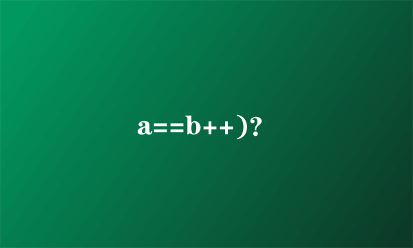 a==b++)？