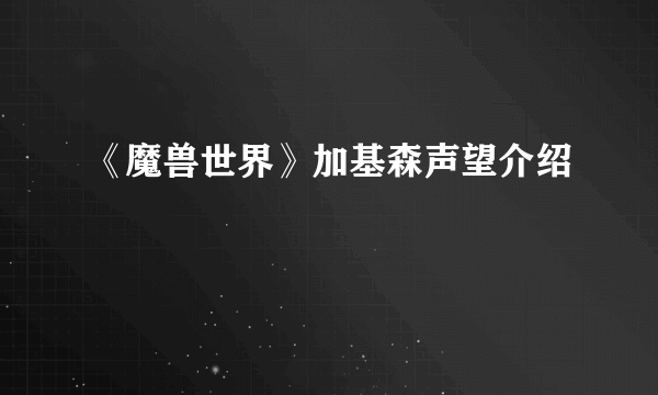 《魔兽世界》加基森声望介绍