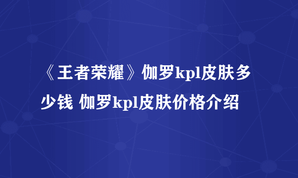 《王者荣耀》伽罗kpl皮肤多少钱 伽罗kpl皮肤价格介绍