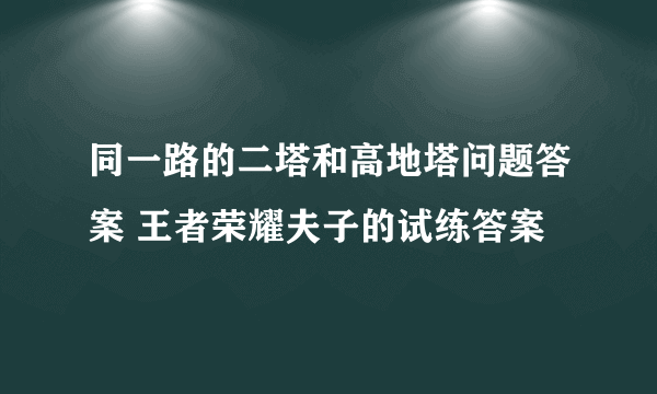 同一路的二塔和高地塔问题答案 王者荣耀夫子的试练答案