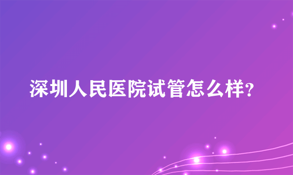 深圳人民医院试管怎么样？