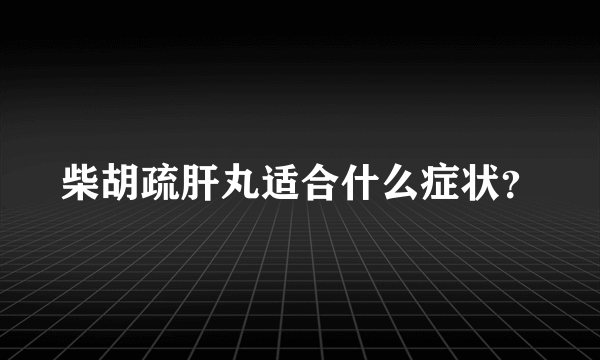 柴胡疏肝丸适合什么症状？