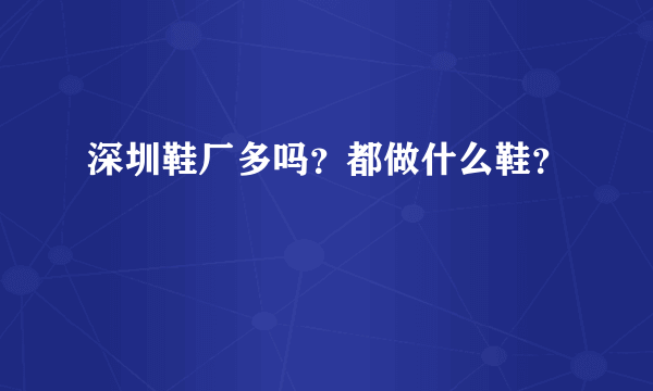 深圳鞋厂多吗？都做什么鞋？