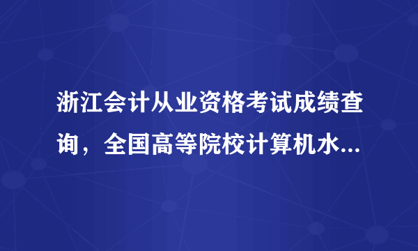 浙江会计从业资格考试成绩查询，全国高等院校计算机水平考试CCT成绩查询